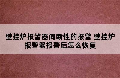 壁挂炉报警器间断性的报警 壁挂炉报警器报警后怎么恢复